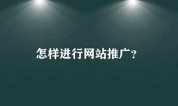 怎样进行网站推广？
