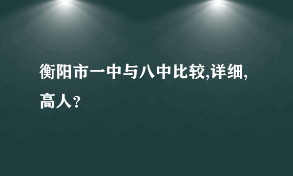 衡阳市一中与八中比较,详细,高人？