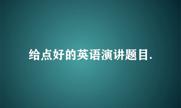 给点好的英语演讲题目.