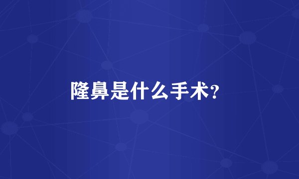 隆鼻是什么手术？