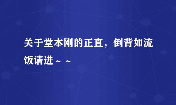 关于堂本刚的正直，倒背如流饭请进～～