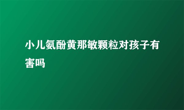 小儿氨酚黄那敏颗粒对孩子有害吗