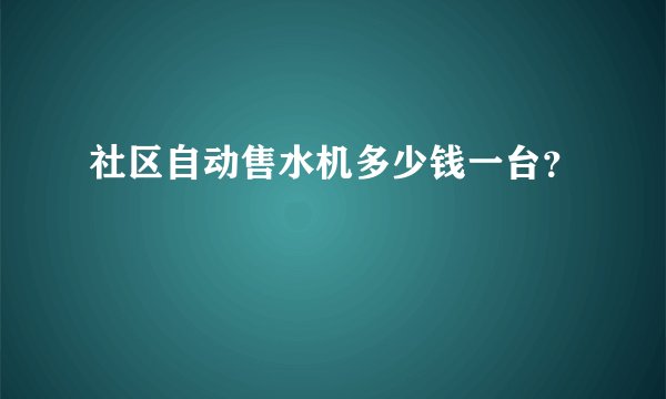 社区自动售水机多少钱一台？