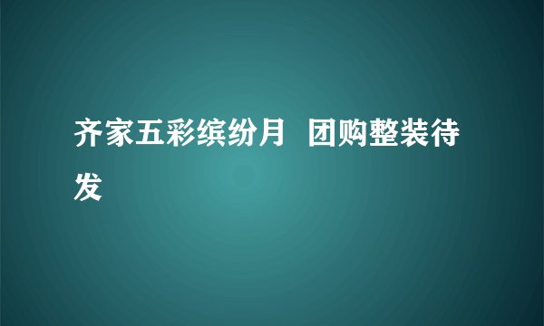 齐家五彩缤纷月 团购整装待发