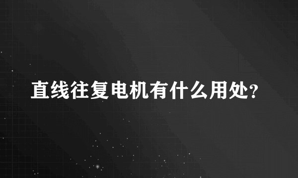直线往复电机有什么用处？