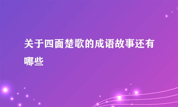 关于四面楚歌的成语故事还有哪些