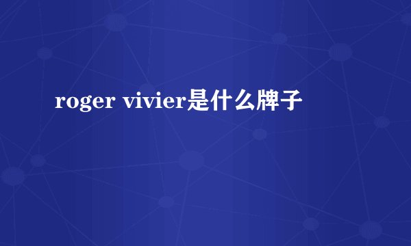 roger vivier是什么牌子