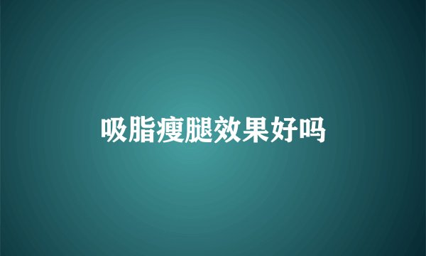 吸脂瘦腿效果好吗