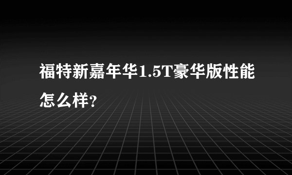 福特新嘉年华1.5T豪华版性能怎么样？