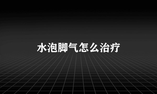 水泡脚气怎么治疗