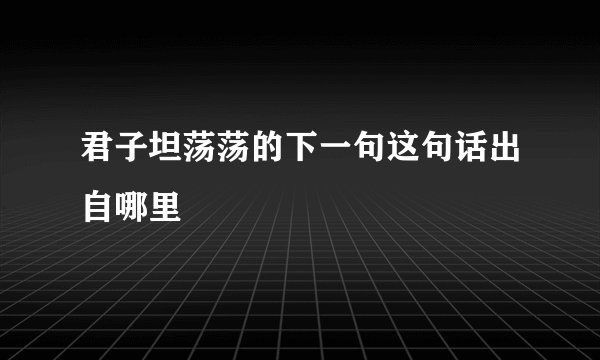 君子坦荡荡的下一句这句话出自哪里