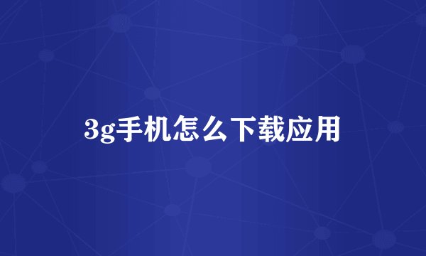 3g手机怎么下载应用