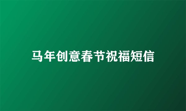 马年创意春节祝福短信