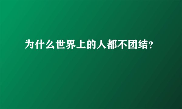 为什么世界上的人都不团结？