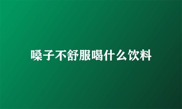 嗓子不舒服喝什么饮料