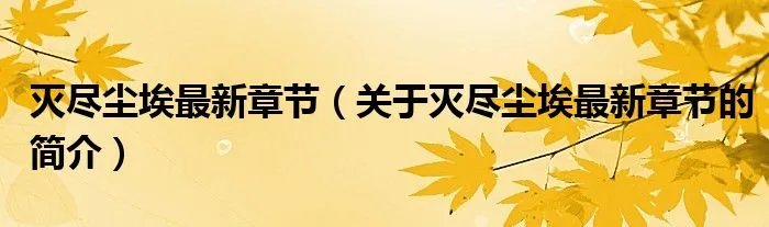 灭尽尘埃最新章节（关于灭尽尘埃最新章节的简介）