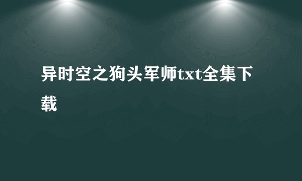 异时空之狗头军师txt全集下载