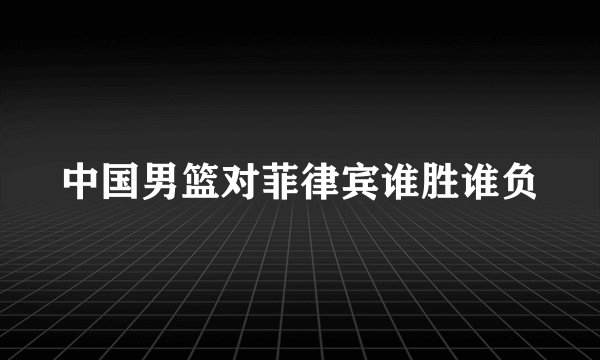 中国男篮对菲律宾谁胜谁负