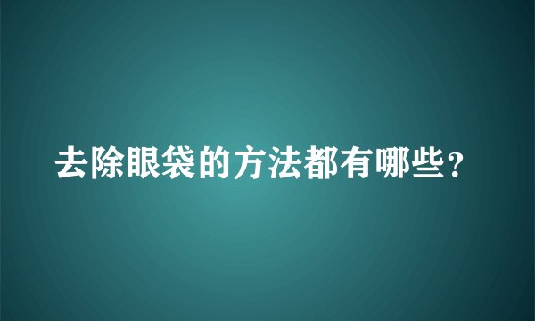 去除眼袋的方法都有哪些？