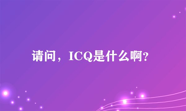 请问，ICQ是什么啊？
