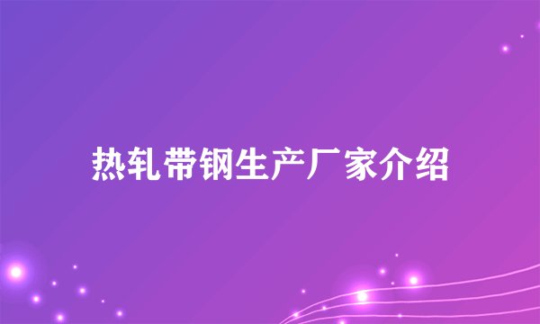热轧带钢生产厂家介绍