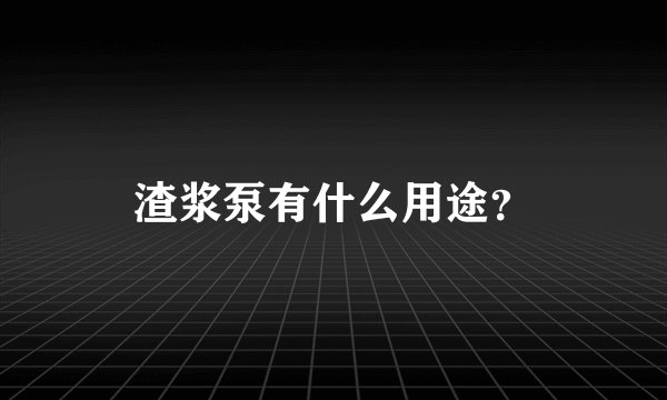 渣浆泵有什么用途？