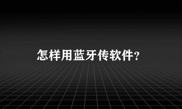 怎样用蓝牙传软件？