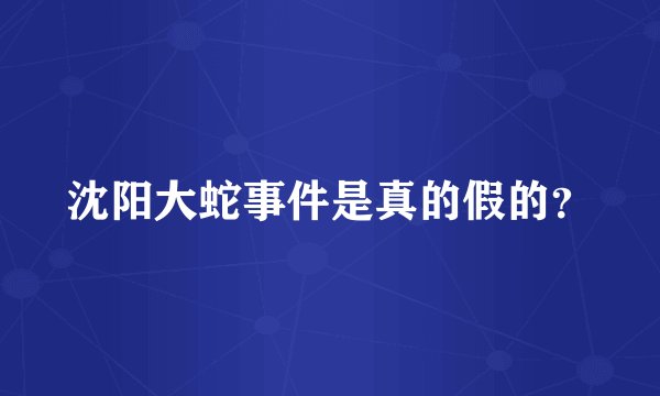 沈阳大蛇事件是真的假的？