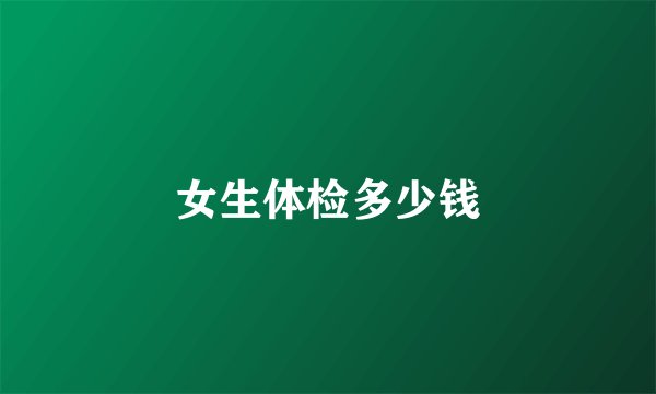 女生体检多少钱