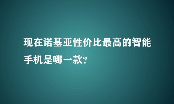 现在诺基亚性价比最高的智能手机是哪一款?