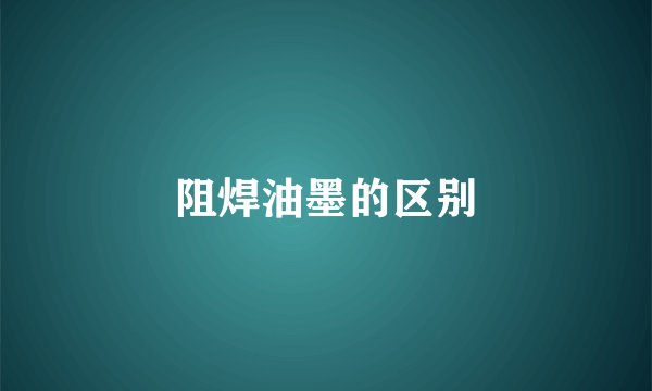 阻焊油墨的区别