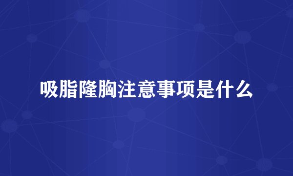吸脂隆胸注意事项是什么
