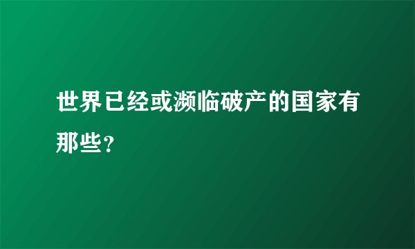 世界已经或濒临破产的国家有那些？