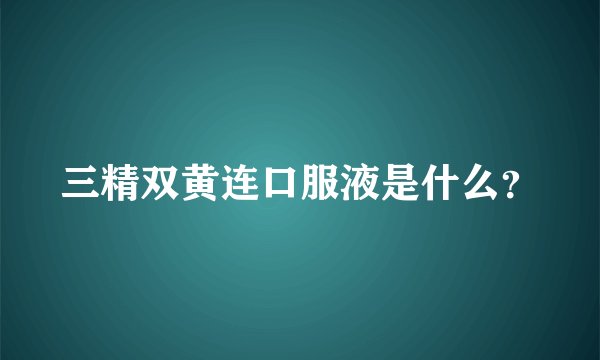 三精双黄连口服液是什么？