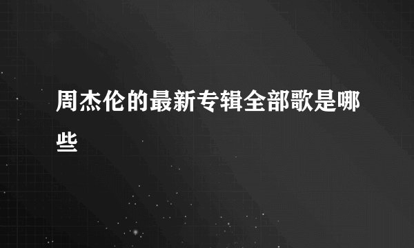 周杰伦的最新专辑全部歌是哪些