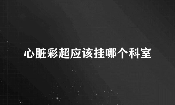 心脏彩超应该挂哪个科室