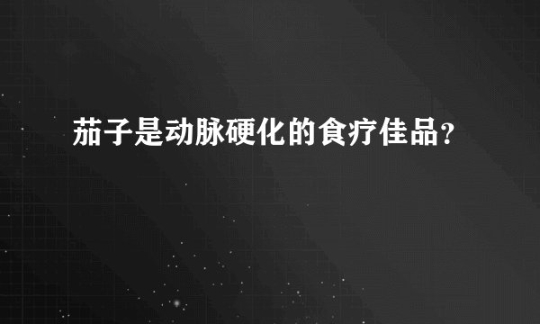 茄子是动脉硬化的食疗佳品？