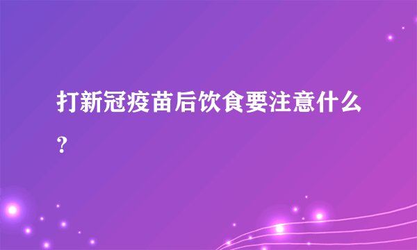打新冠疫苗后饮食要注意什么？