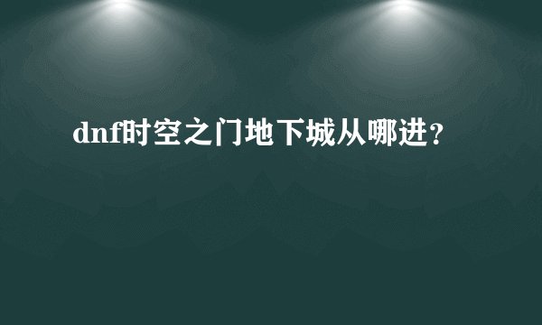dnf时空之门地下城从哪进？