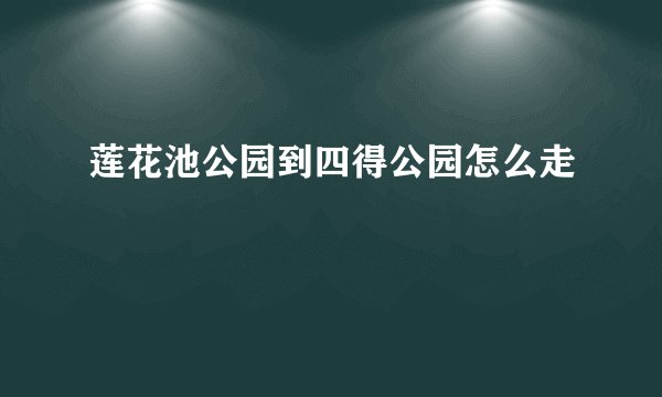 莲花池公园到四得公园怎么走