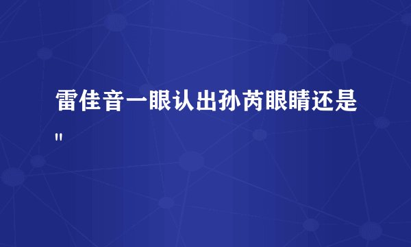 雷佳音一眼认出孙芮眼睛还是