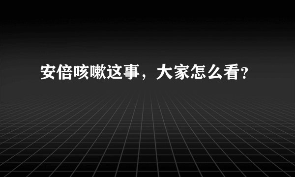 安倍咳嗽这事，大家怎么看？