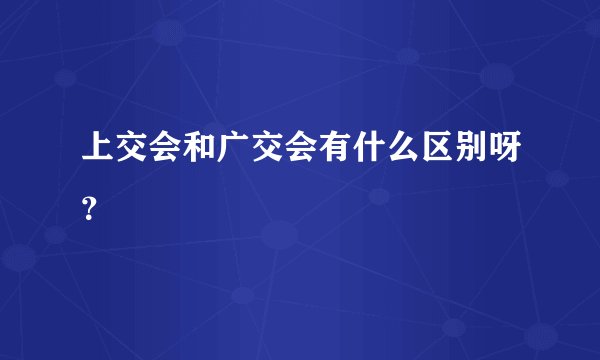 上交会和广交会有什么区别呀？