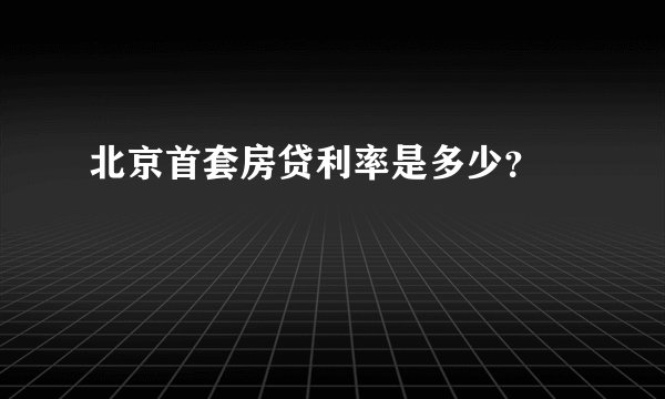 北京首套房贷利率是多少？

 