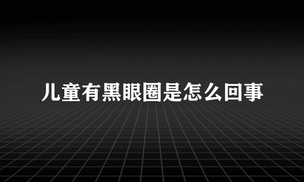 儿童有黑眼圈是怎么回事