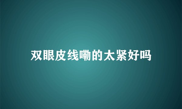 双眼皮线嘞的太紧好吗