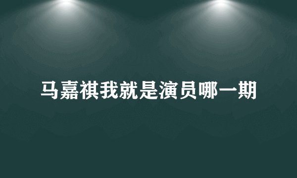 马嘉祺我就是演员哪一期