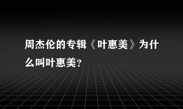 周杰伦的专辑《叶惠美》为什么叫叶惠美？