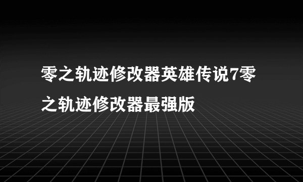 零之轨迹修改器英雄传说7零之轨迹修改器最强版