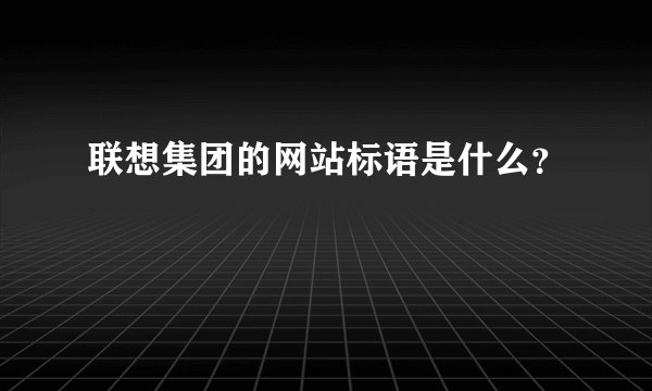 联想集团的网站标语是什么？